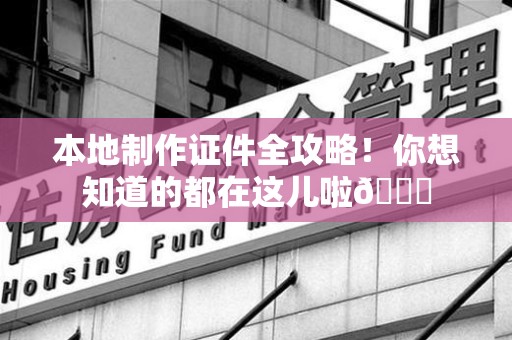 星子本地制作证件全攻略!你想知道的都在这儿啦😎 星子本地制作证件全攻略!你想知道的都在这儿啦😎